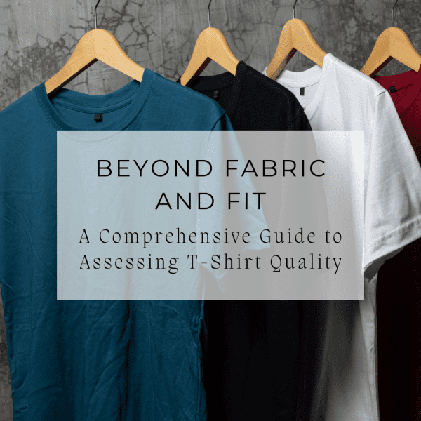 Beyond Fabric and Fit: A Comprehensive Guide to Assessing T-Shirt Quality