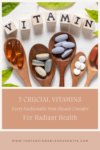5 Crucial Vitamins Every Fashionable Mom Should Consider For Radiant Health