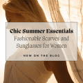 Chic Summer Essentials: Fashionable Scarves and Sunglasses for Women
