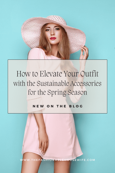 How to Elevate Your Outfit with the Sustainable Accessories for the Spring Season