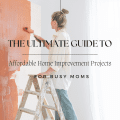 The Ultimate Guide To Affordable Home Improvement Projects for Busy Moms