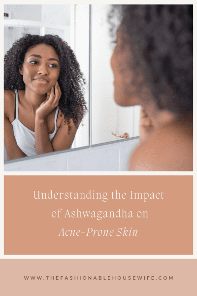Understanding the Impact of Ashwagandha on Acne-Prone Skin