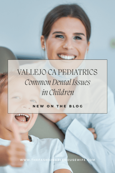 Vallejo CA Pediatrics: Common Dental Issues in Children