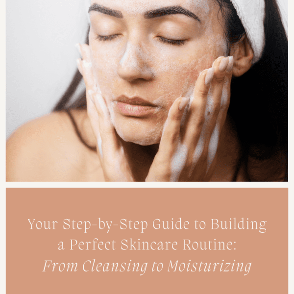 Your Step-by-Step Guide to Building a Perfect Skincare Routine: From Cleansing to Moisturizing