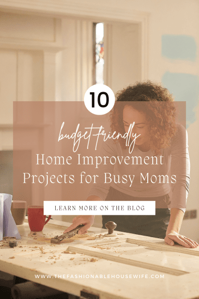 10 Budget-Friendly and Impactful Home Improvement Projects for Busy Moms