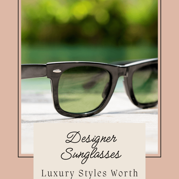 Designer Sunglasses: Luxury Styles Worth Investing In