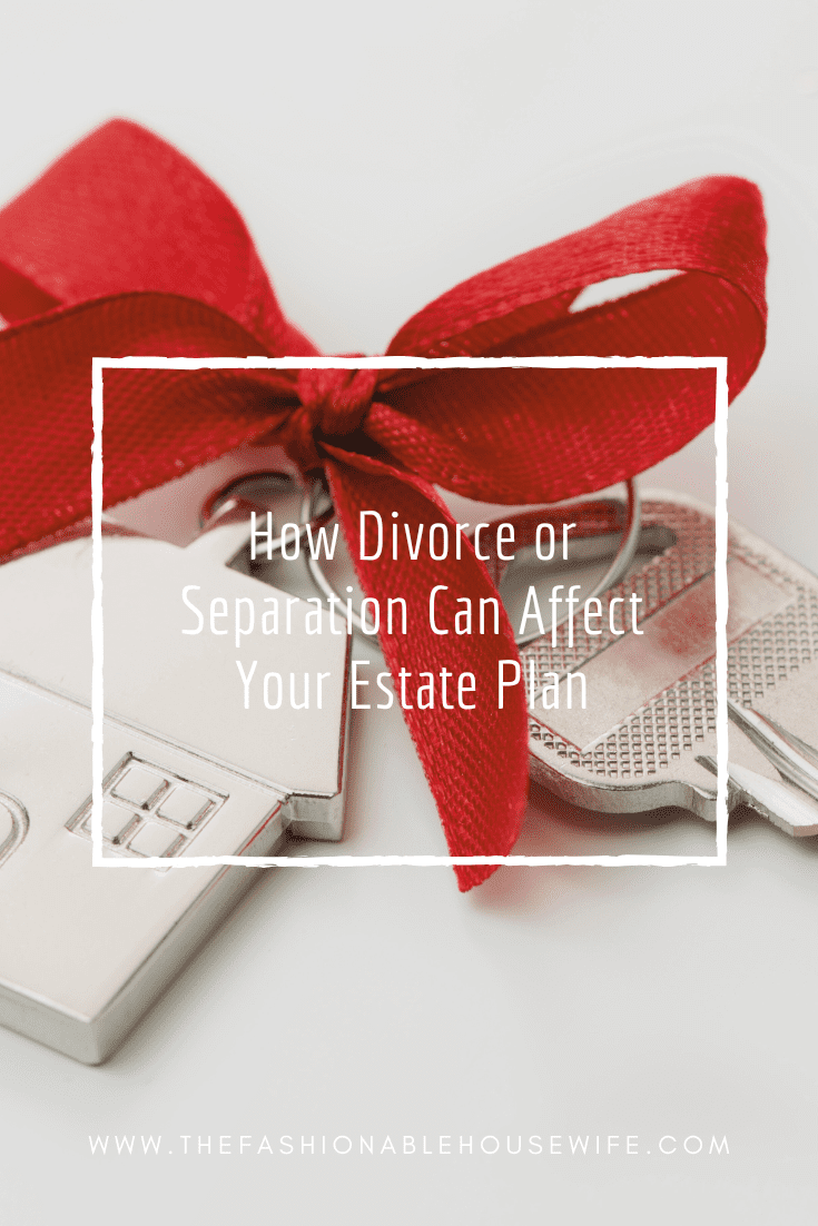 How Divorce or Separation Can Affect Your Estate Plan